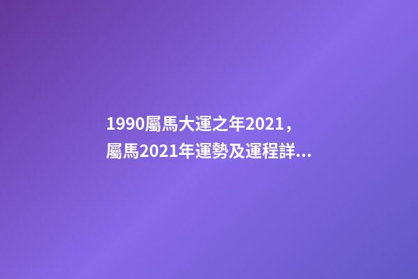 1990屬馬大運之年2021，屬馬2021年運勢及運程詳解 1990年屬馬人2021年運勢運程 1990年的馬2021年運勢怎么樣-第1張-觀點-玄機派